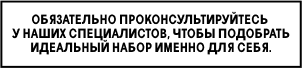 обязательно проконсультируйтесь
у наших специалистов, чтобы подобрать идеальный набор именно для себя.